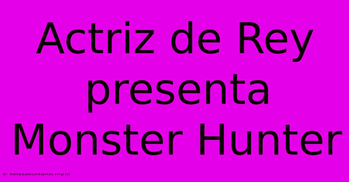 Actriz De Rey Presenta Monster Hunter