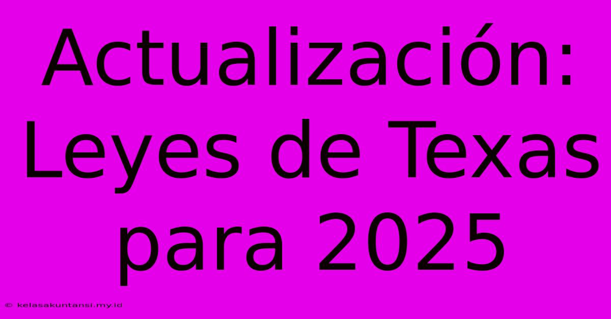 Actualización: Leyes De Texas Para 2025