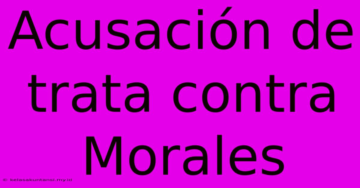 Acusación De Trata Contra Morales