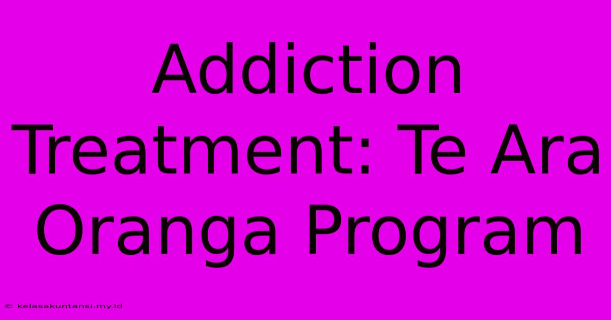 Addiction Treatment: Te Ara Oranga Program