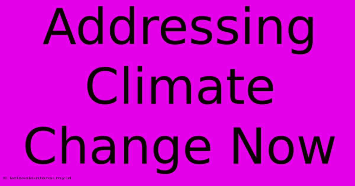 Addressing Climate Change Now