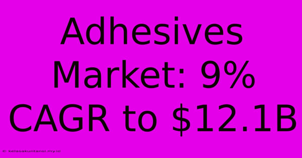 Adhesives Market: 9% CAGR To $12.1B