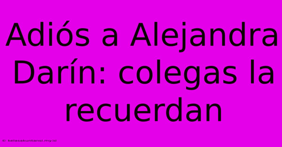 Adiós A Alejandra Darín: Colegas La Recuerdan