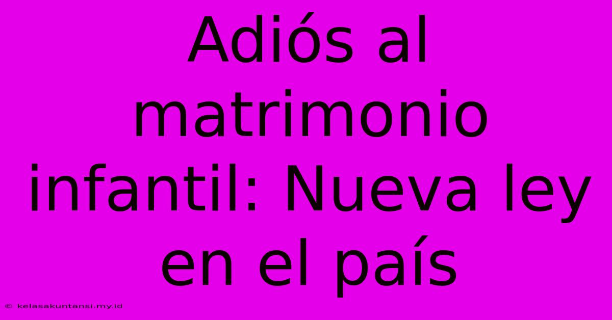 Adiós Al Matrimonio Infantil: Nueva Ley En El País