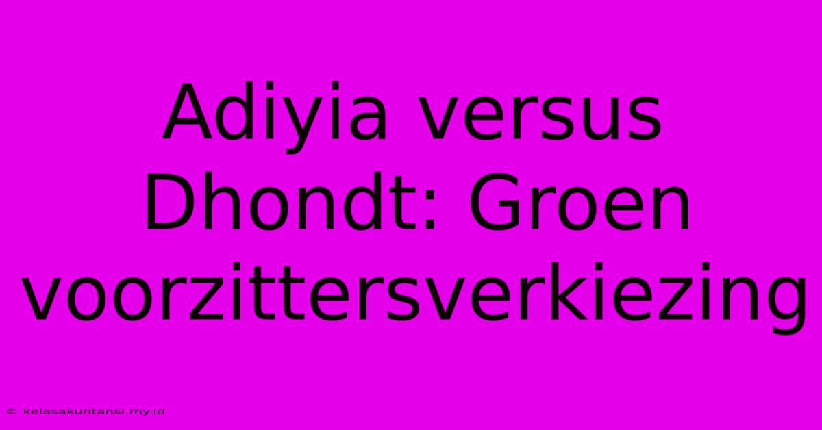 Adiyia Versus Dhondt: Groen Voorzittersverkiezing