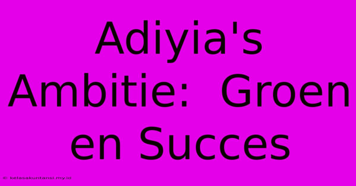 Adiyia's Ambitie:  Groen En Succes