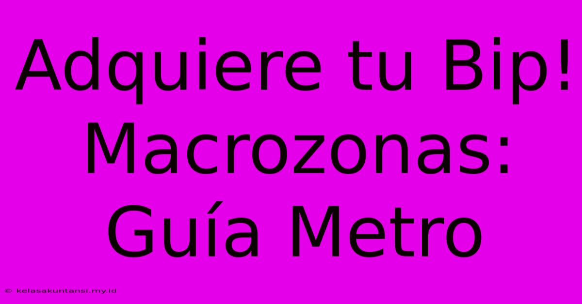 Adquiere Tu Bip! Macrozonas: Guía Metro