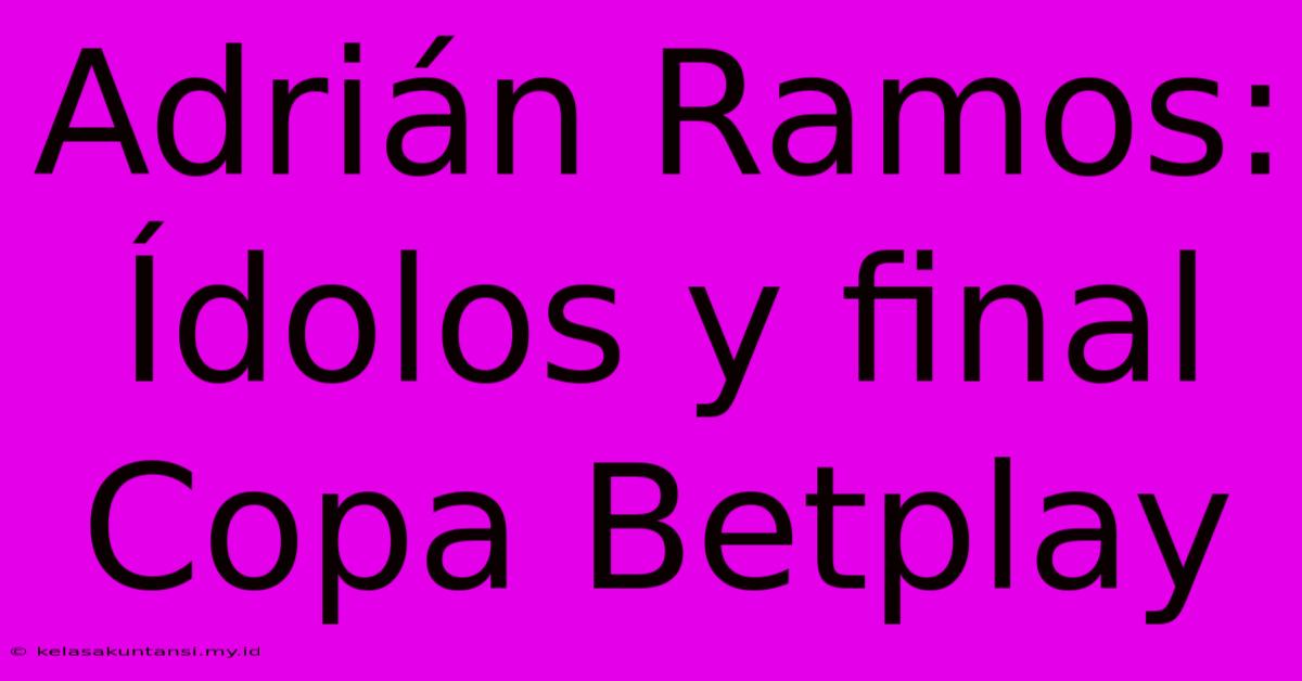 Adrián Ramos: Ídolos Y Final Copa Betplay