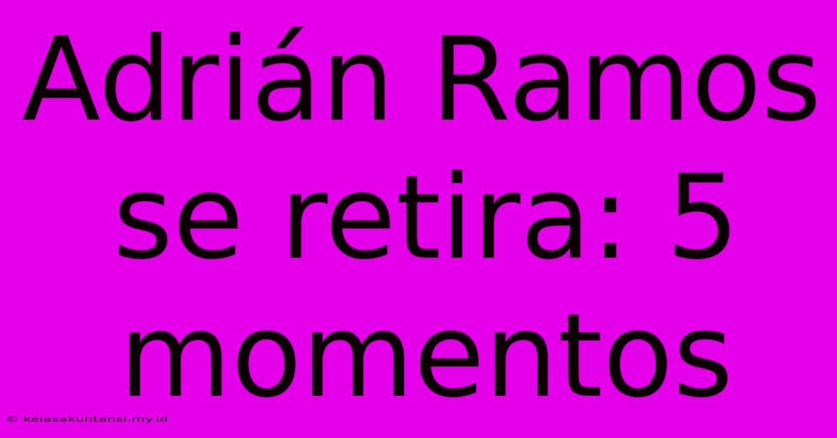 Adrián Ramos Se Retira: 5 Momentos