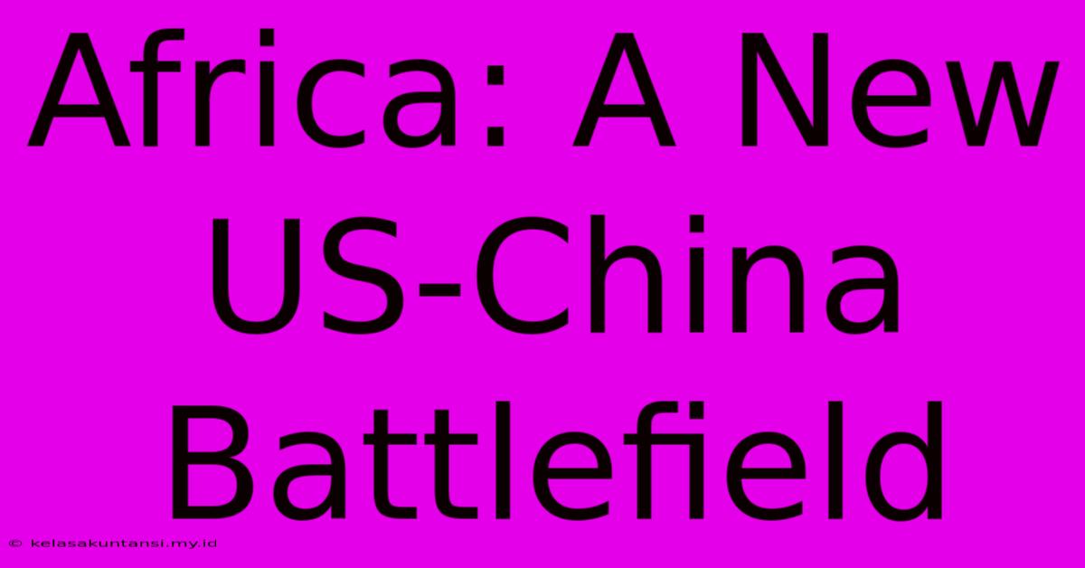 Africa: A New US-China Battlefield