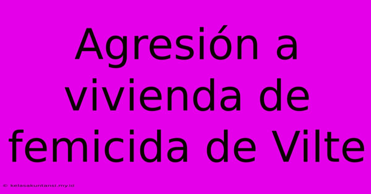 Agresión A Vivienda De Femicida De Vilte