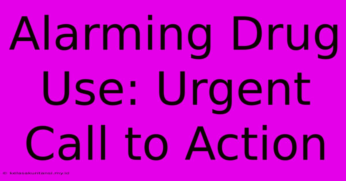 Alarming Drug Use: Urgent Call To Action