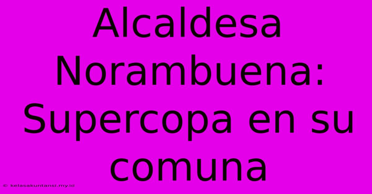 Alcaldesa Norambuena: Supercopa En Su Comuna