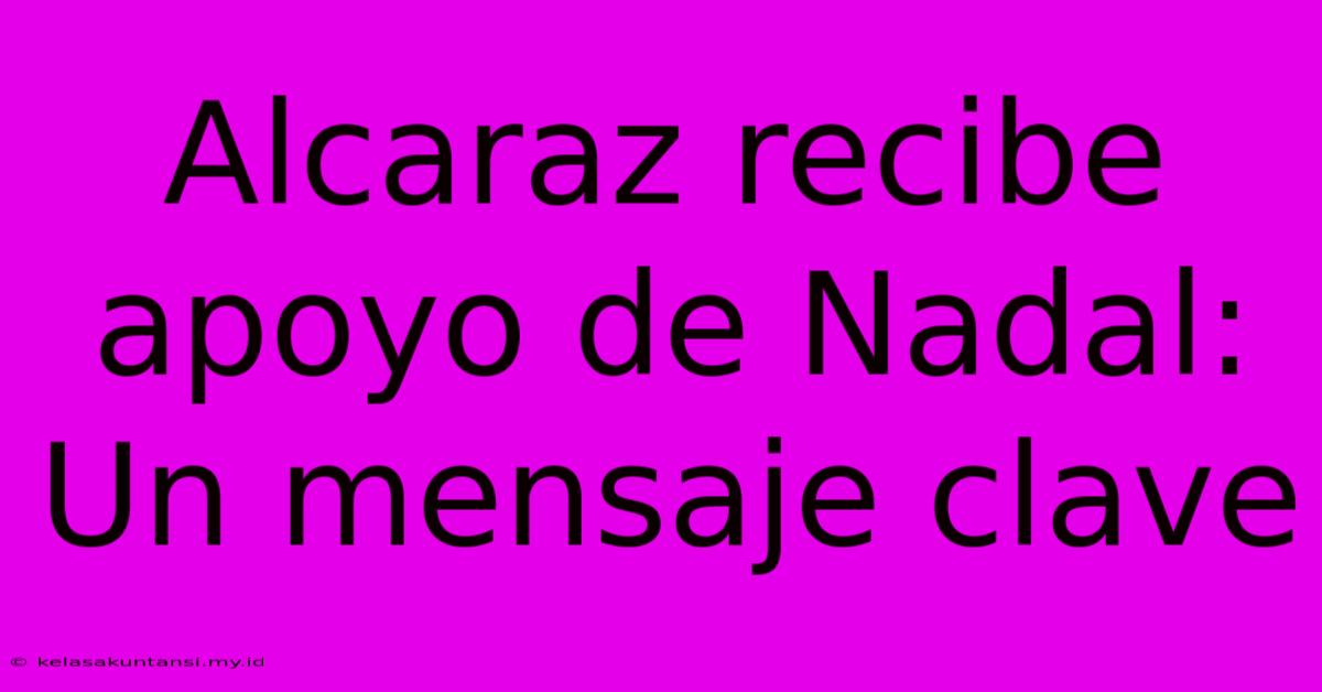 Alcaraz Recibe Apoyo De Nadal: Un Mensaje Clave