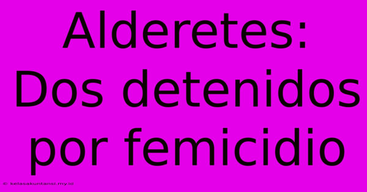 Alderetes: Dos Detenidos Por Femicidio