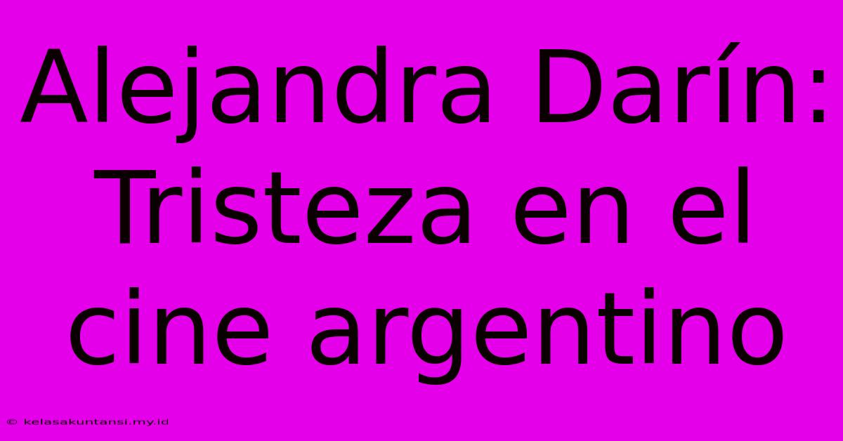 Alejandra Darín: Tristeza En El Cine Argentino