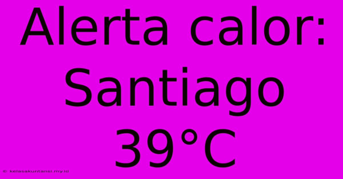 Alerta Calor: Santiago 39°C