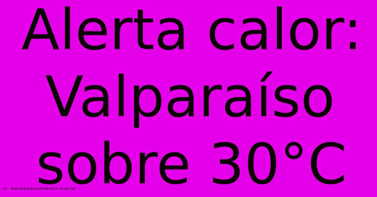 Alerta Calor: Valparaíso Sobre 30°C