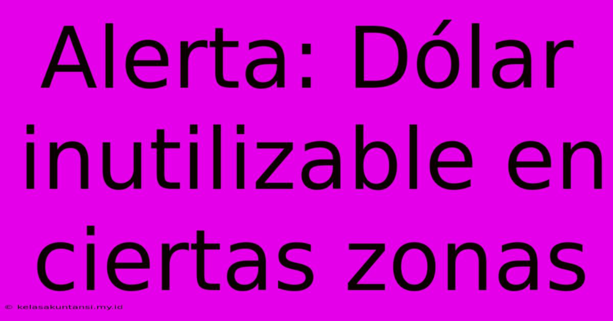 Alerta: Dólar Inutilizable En Ciertas Zonas