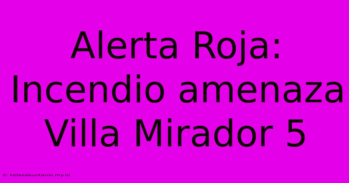 Alerta Roja: Incendio Amenaza Villa Mirador 5