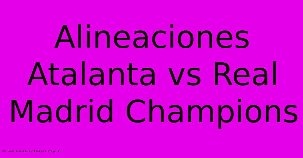 Alineaciones Atalanta Vs Real Madrid Champions