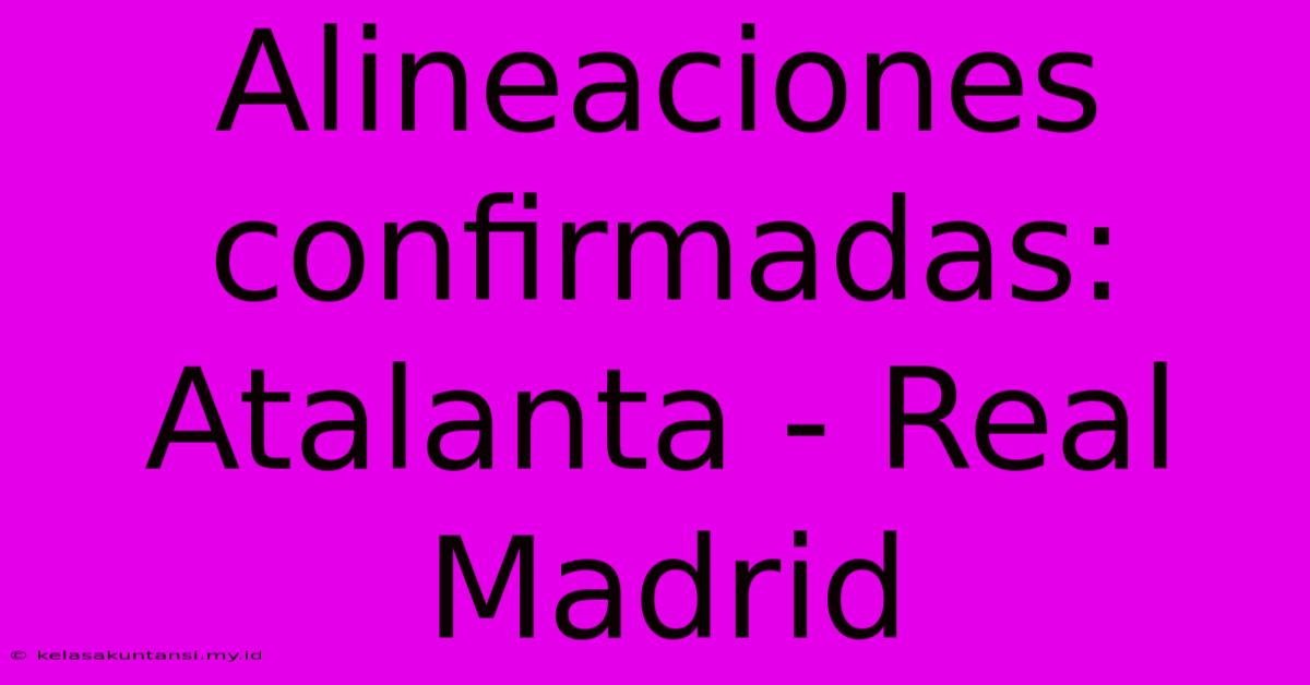 Alineaciones Confirmadas: Atalanta - Real Madrid