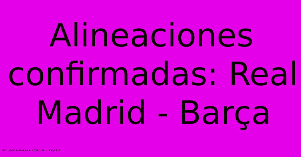 Alineaciones Confirmadas: Real Madrid - Barça