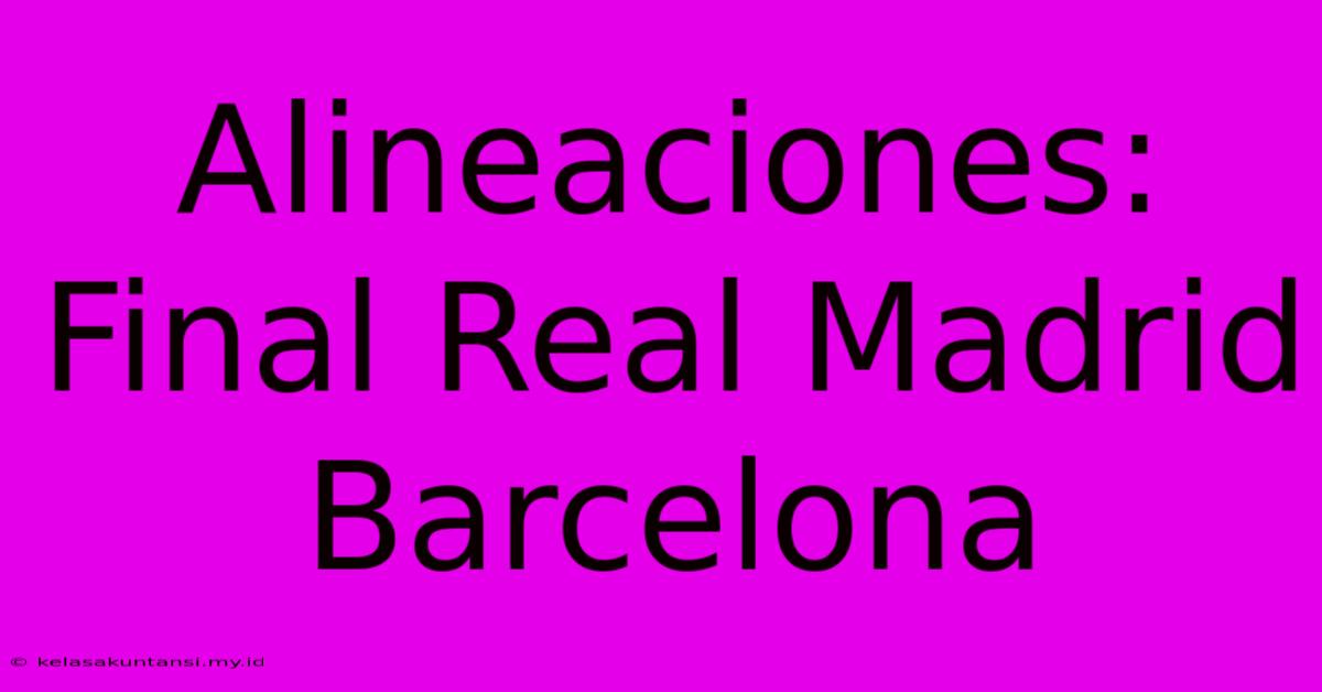 Alineaciones: Final Real Madrid Barcelona