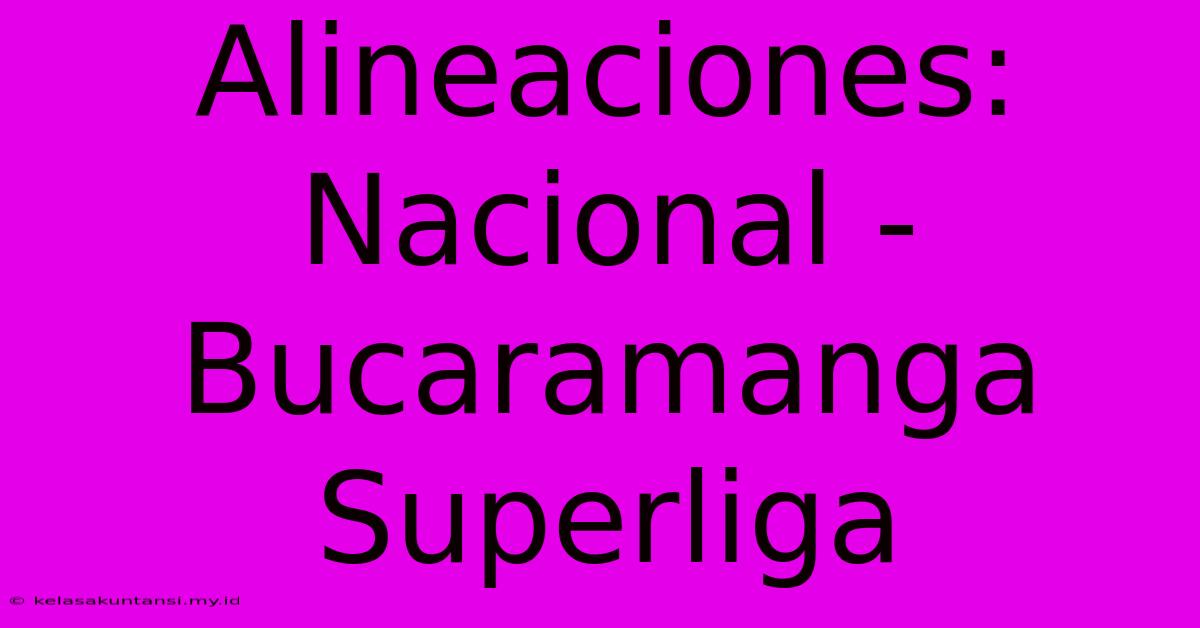 Alineaciones: Nacional - Bucaramanga Superliga