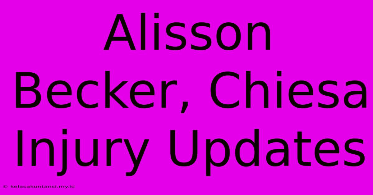 Alisson Becker, Chiesa Injury Updates Alisson Becker, Chiesa Injury Updates