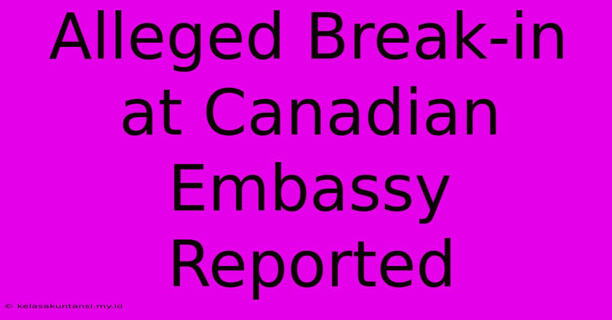 Alleged Break-in At Canadian Embassy Reported