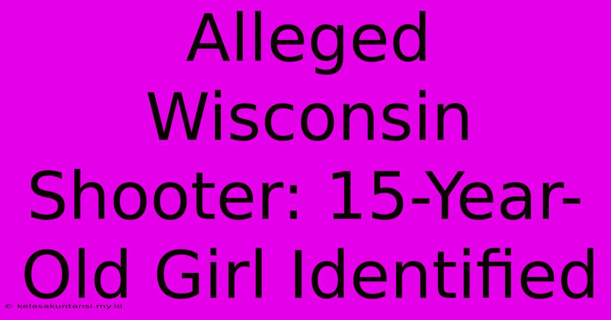 Alleged Wisconsin Shooter: 15-Year-Old Girl Identified