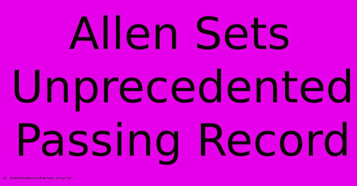 Allen Sets Unprecedented Passing Record