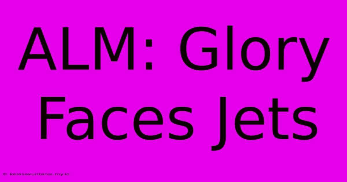 ALM: Glory Faces Jets