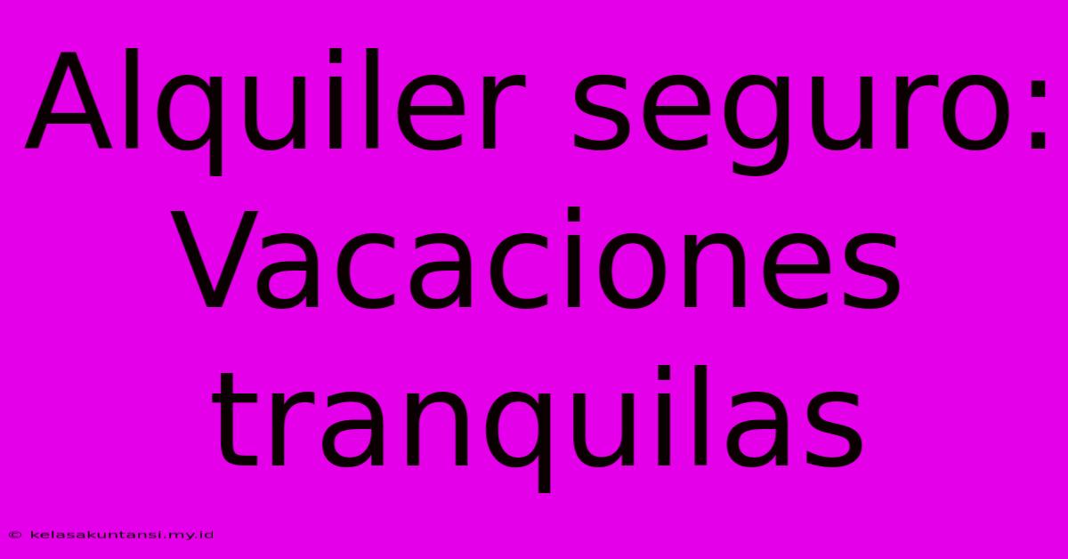 Alquiler Seguro:  Vacaciones Tranquilas