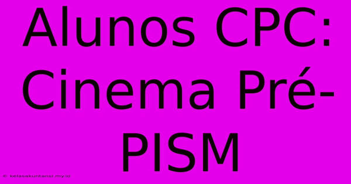 Alunos CPC: Cinema Pré-PISM