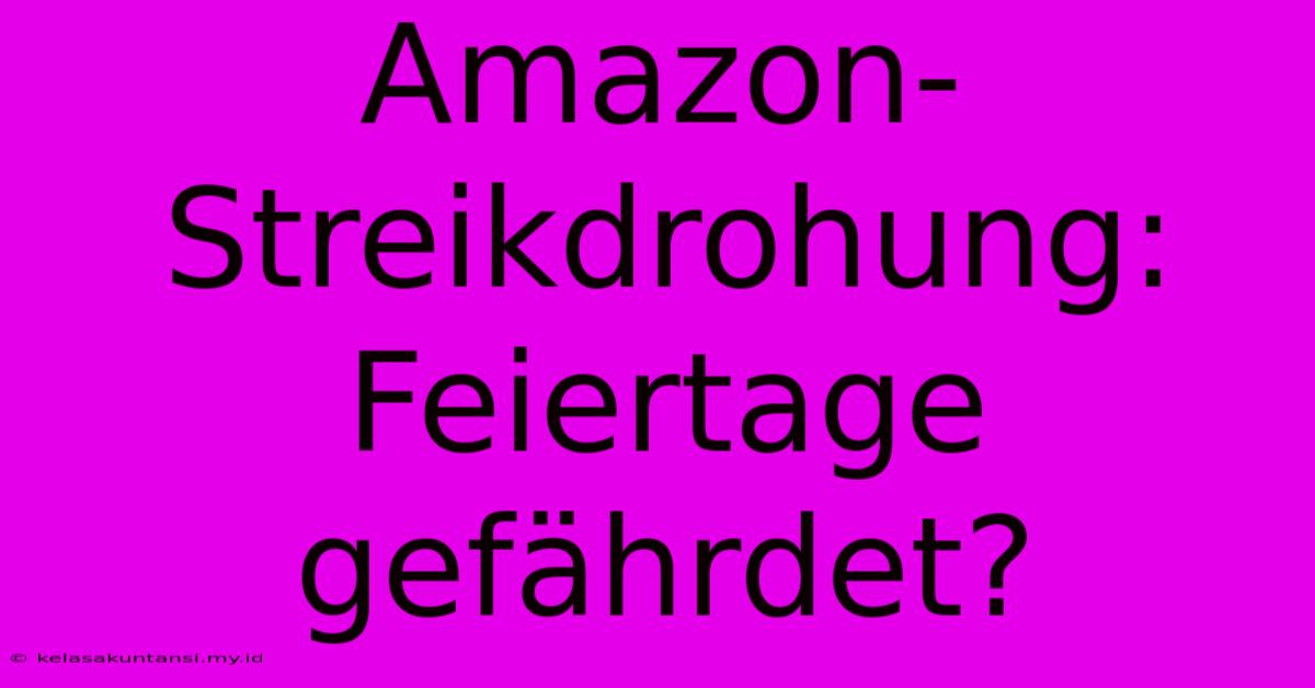 Amazon-Streikdrohung: Feiertage Gefährdet?