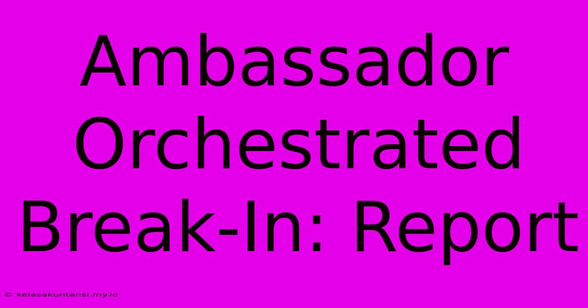 Ambassador Orchestrated Break-In: Report