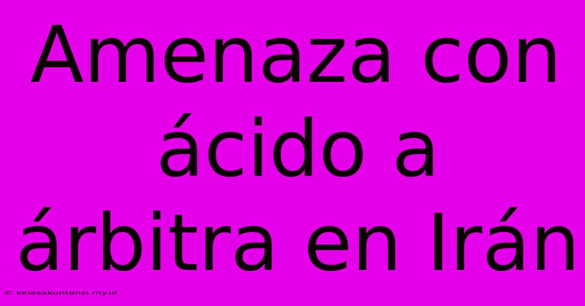 Amenaza Con Ácido A Árbitra En Irán