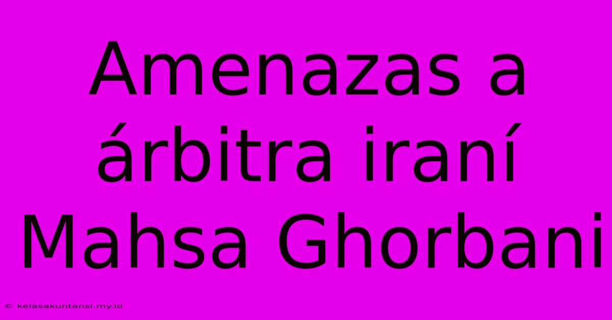 Amenazas A Árbitra Iraní Mahsa Ghorbani