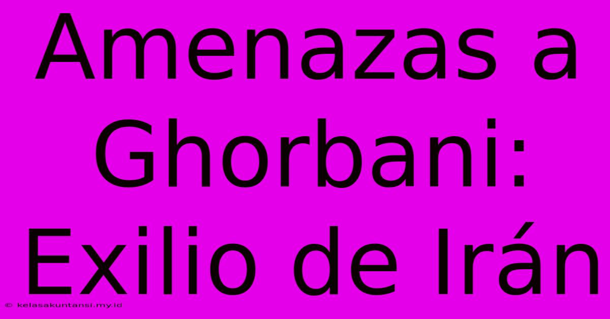 Amenazas A Ghorbani: Exilio De Irán