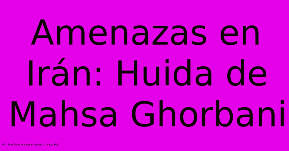 Amenazas En Irán: Huida De Mahsa Ghorbani