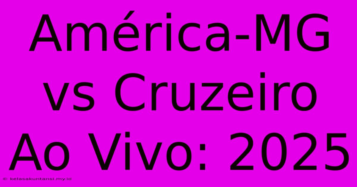 América-MG Vs Cruzeiro Ao Vivo: 2025