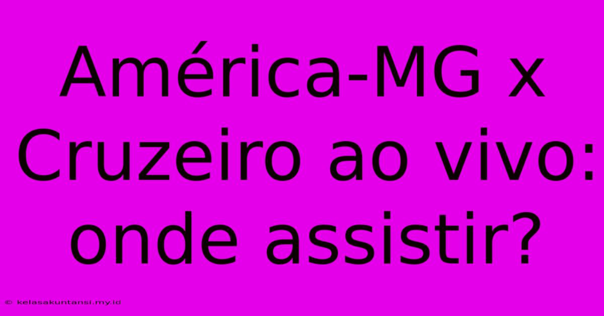 América-MG X Cruzeiro Ao Vivo: Onde Assistir?