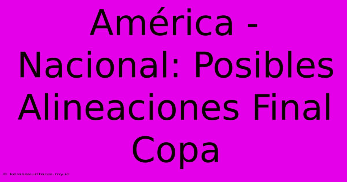 América - Nacional: Posibles Alineaciones Final Copa