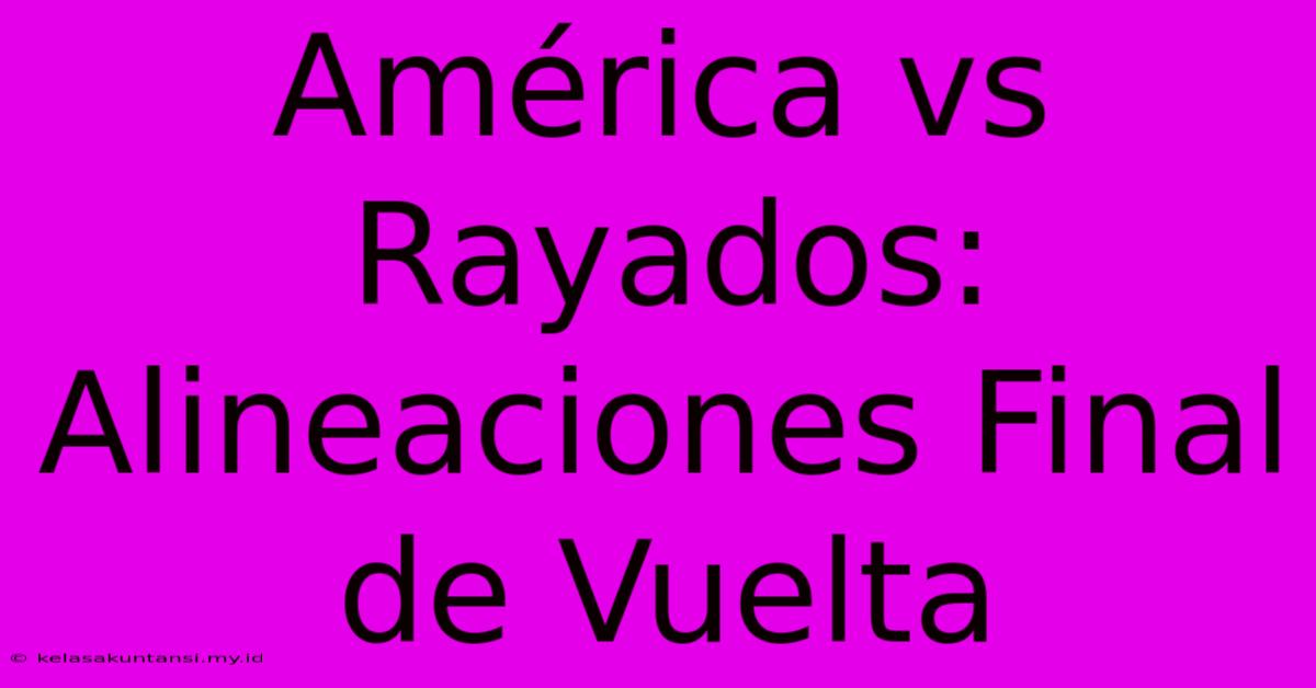 América Vs Rayados: Alineaciones Final De Vuelta