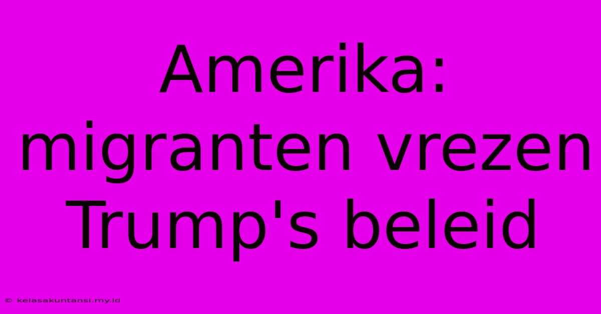 Amerika: Migranten Vrezen Trump's Beleid