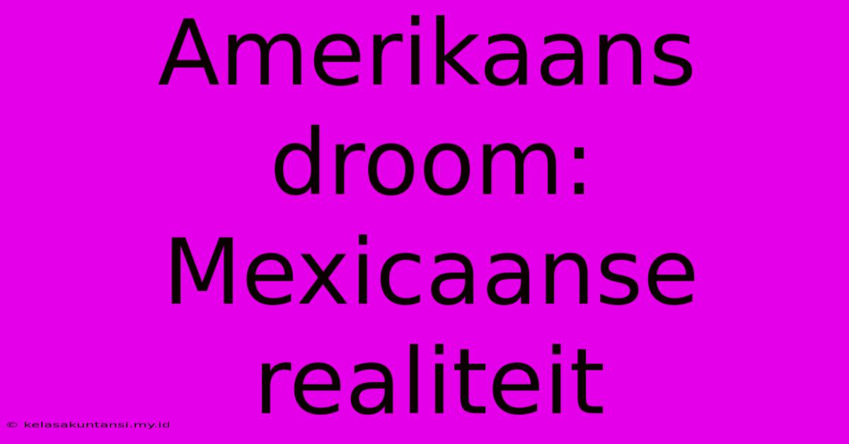 Amerikaans Droom: Mexicaanse Realiteit