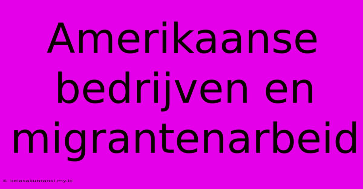 Amerikaanse Bedrijven En Migrantenarbeid