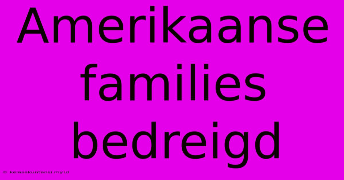 Amerikaanse Families Bedreigd